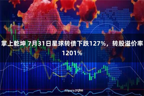 掌上乾坤 7月31日星球转债下跌127%,转股溢价率1201%