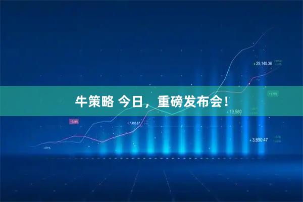 牛策略 今日，重磅发布会！