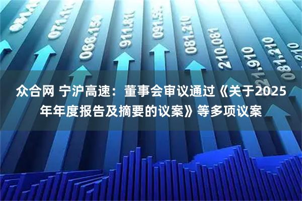 众合网 宁沪高速：董事会审议通过《关于2025年年度报告及摘要的议案》等多项议案