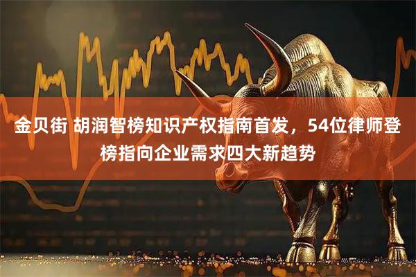 金贝街 胡润智榜知识产权指南首发，54位律师登榜指向企业需求四大新趋势
