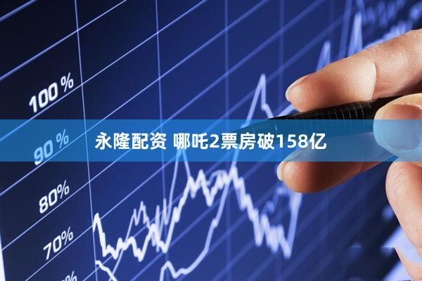 永隆配资 哪吒2票房破158亿