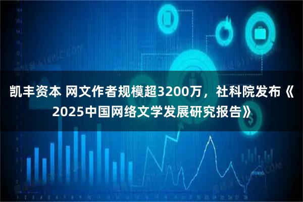 凯丰资本 网文作者规模超3200万，社科院发布《2025中国网络文学发展研究报告》